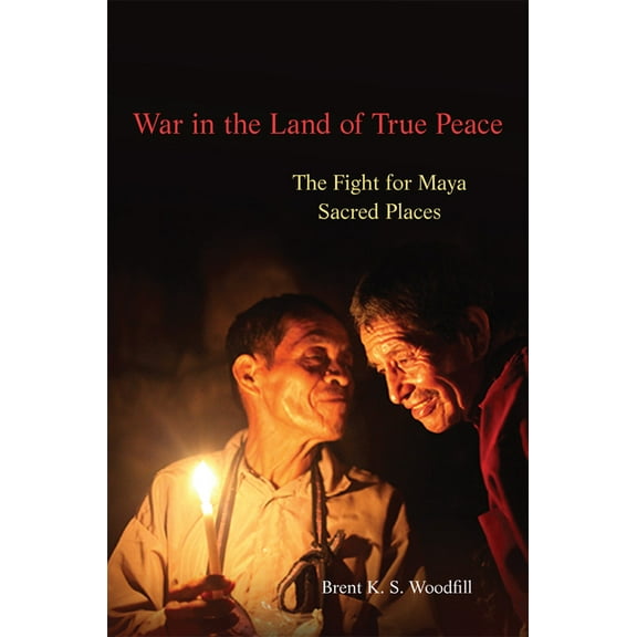 War in the Land of True Peace: The Fight for Maya Sacred Places, (Hardcover)
