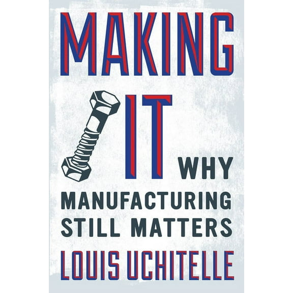 Making It: Why Manufacturing Still Matters, (Hardcover)