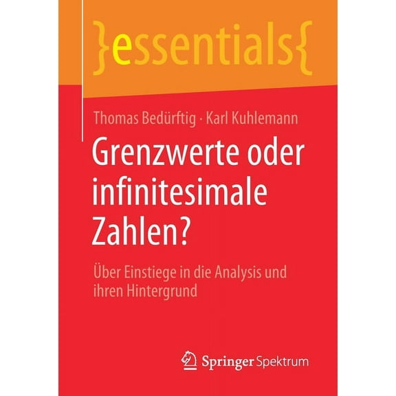 Essentials Grenzwerte Oder Infinitesimale Zahlen?: Über Einstiege in Die Analysis Und Ihren Hintergrund, (Paperback)