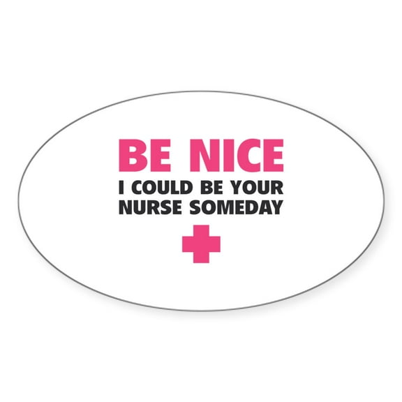 CafePress - Be Nice, I Could Be Your Nurse Someday Sticker (Ov - Sticker (Oval)