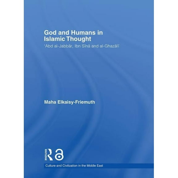 Culture and Civilization in the Middle E God and Humans in Islamic Thought: Abd al-Jabbar, Ibn Sina and Al-Ghazali, (Hardcover)