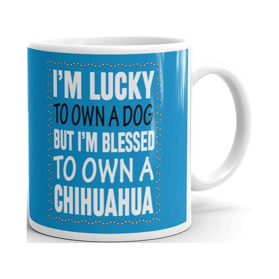 I'm Lucky to Own a Dog But I'm Blessed to Own a Chihuahua Coffee Tea Ceramic Mug Office Work Cup Gift 11 oz