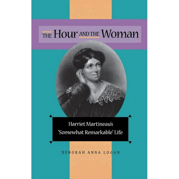 The Hour and the Woman: Harriet Martineau's Somewhat Remarkable Life, (Hardcover)