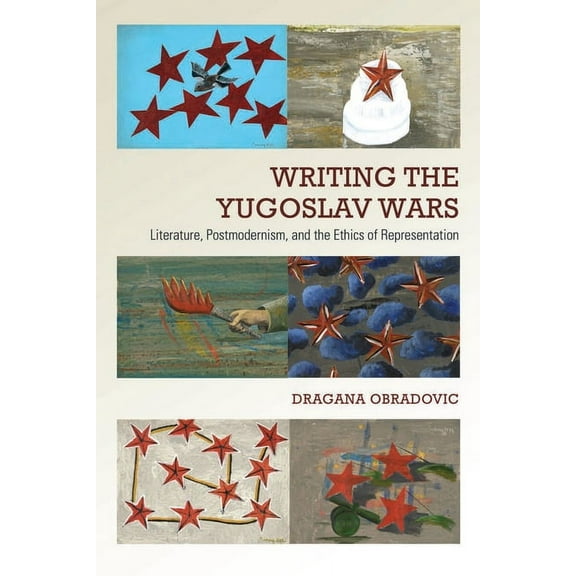 Writing the Yugoslav Wars: Literature, Postmodernism, and the Ethics of Representation (Hardcover)