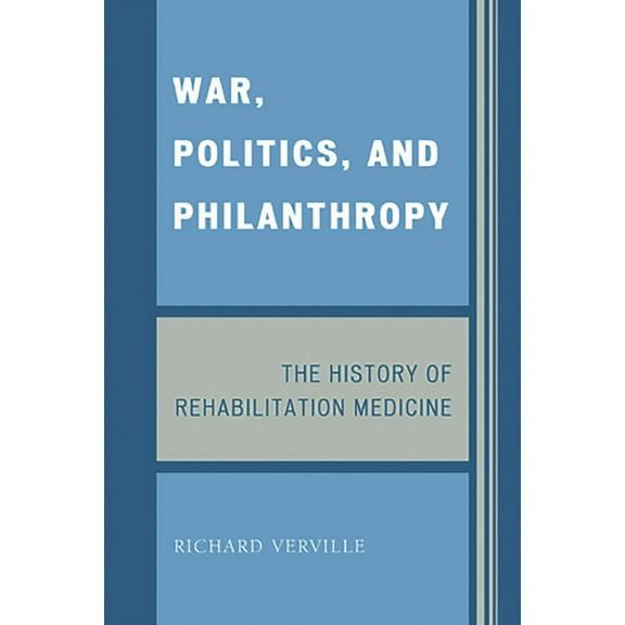 War, Politics, and Philanthropy: The History of Rehabilitation Medicine, (Paperback)