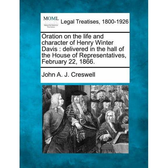 Oration on the Life and Character of Henry Winter Davis : Delivered in the Hall of the House of Representatives, February 22, 1866.