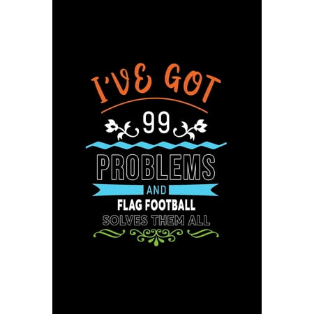 I've Got 99 Problems and Flag Football Solves Them All : A 6 X 9 Inch Matte Softcover Paperback Notebook Journal with 120 Blank Lined Pages