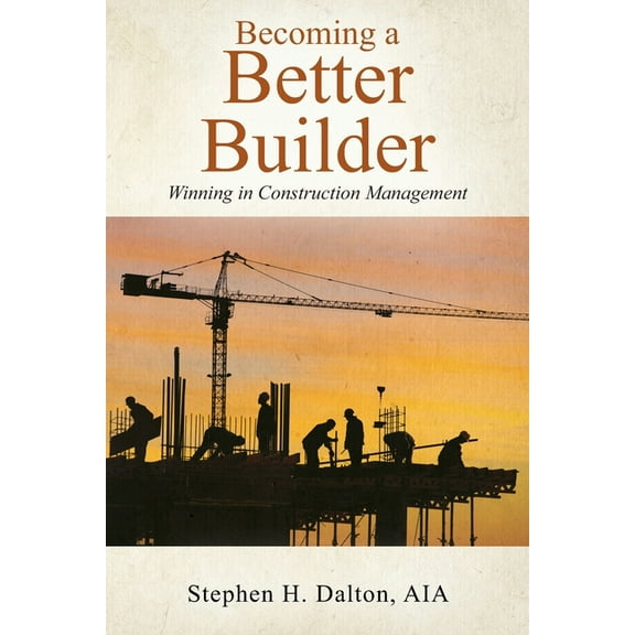 Becoming a Better Builder: Winning in Construction Management, (Paperback)