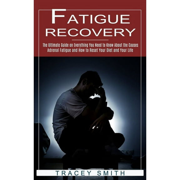Fatigue Recovery: The Ultimate Guide on Everything You Need to Know About the Causes (Adrenal Fatigue and How to Reset Y, (Paperback)