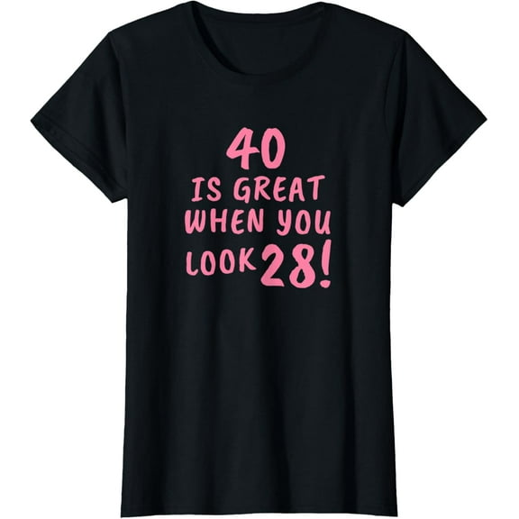 Womens 40 Is Great When You Look 28 Funny 40th Birthday T-Shirt