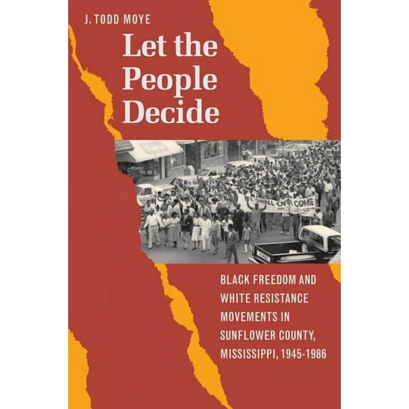Let the People Decide: Black Freedom and White Resistance Movements in Sunflower County, Mississippi, 1945-1986, (Paperback)