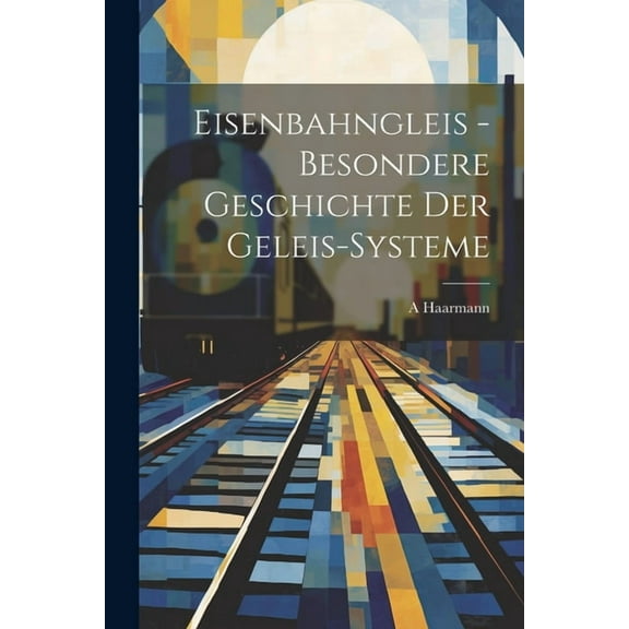 Eisenbahngleis - Besondere Geschichte der Geleis-Systeme (Paperback)