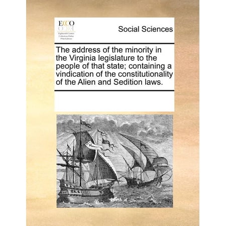 The Address of the Minority in the Virginia Legislature to the People of That State; Containing a Vindication of the Constitutionality of the Alien and Sedition Laws. (Paperback)