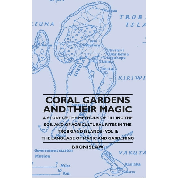 Coral Gardens and Their Magic - A Study of the Methods of Tilling the Soil and of Agricultural Rites in the Trobriand Is, (Hardcover)