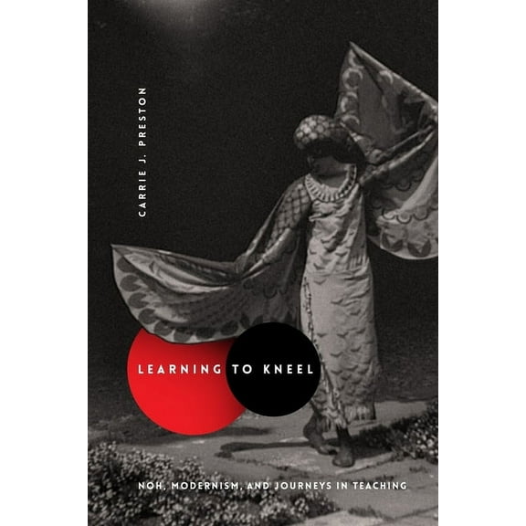 Modernist Latitudes Learning to Kneel: Noh, Modernism, and Journeys in Teaching, (Hardcover)