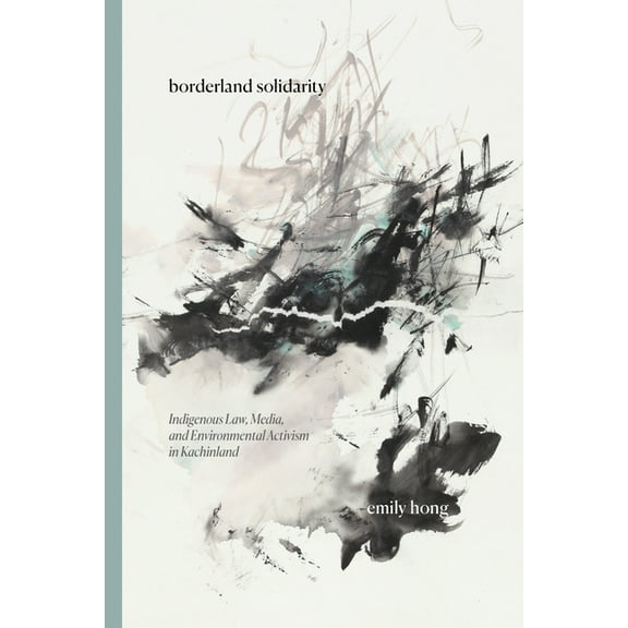 Borderland Solidarity: Indigenous Law, Media, and Environmental Activism in Kachinland, (Paperback)