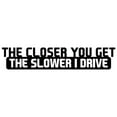 thumbnail image 2 of SPRING PARK Funny The Closer You Get The Slower I Drive Car Vehicle Body Decal Sticker Decor, 2 of 7
