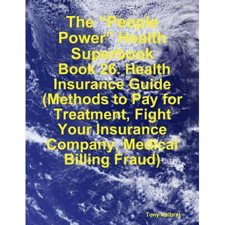The “People Power” Health Superbook: Book 26. Health Insurance Guide (Methods to Pay for Treatment, Fight Your Insurance Company, Medical Billing Fraud) -