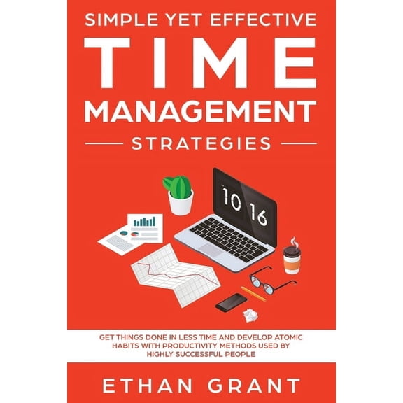 Simple Yet Effective Time management strategies: Get Things Done In Less Time and Develop Atomic Habits with Productivit, (Paperback)