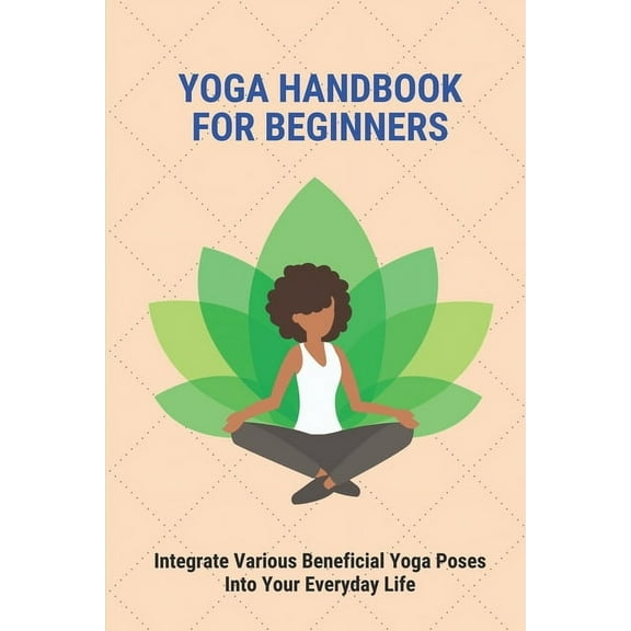 Yoga Handbook For Beginners: Integrate Various Beneficial Yoga Poses Into Your Everyday Life: Yoga Meaning (Paperback)