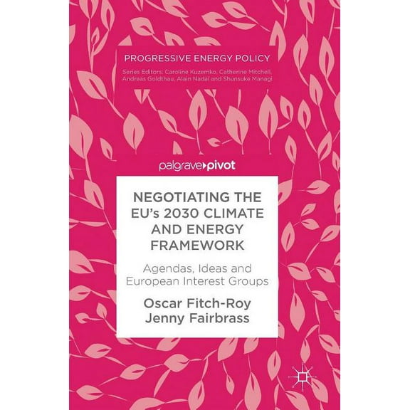 Progressive Energy Policy Negotiating the Eu's 2030 Climate and Energy Framework: Agendas, Ideas and European Interest Groups, (Hardcover)