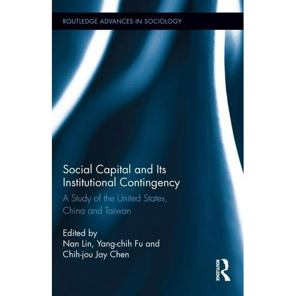 Routledge Advances in Sociology Social Capital and Its Institutional Contingency: A Study of the United States, China and Taiwan, Book 108, (Hardcover)