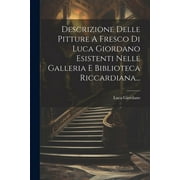 Descrizione Delle Pitture A Fresco Di Luca Giordano Esistenti Nelle Galleria E Biblioteca Riccardiana... (Paperback)