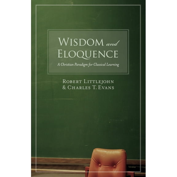 Wisdom and Eloquence: A Christian Paradigm for Classical Learning, (Paperback)
