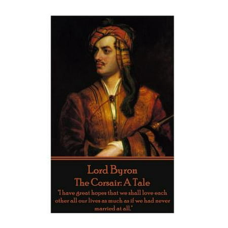 Lord Byron - The Corsair : A Tale: I Have Great Hopes That We Shall Love Each Other All Our Lives as Much as If We Had Never Married at (All The Best For Married Life)
