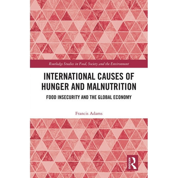 Routledge Studies in Food, Society and t International Causes of Hunger and Malnutrition: Food Insecurity and the Global Economy, (Hardcover)
