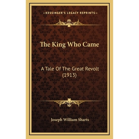 The King Who Came: A Tale Of The Great Revolt (1913) (Hardcover) by Joseph William Sharts