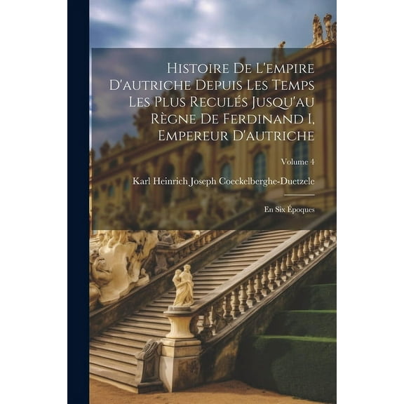 Histoire De L'empire D'autriche Depuis Les Temps Les Plus Reculés Jusqu'au Règne De Ferdinand I, Empereur D'autriche : En Six Époques; Volume 4 (Paperback)