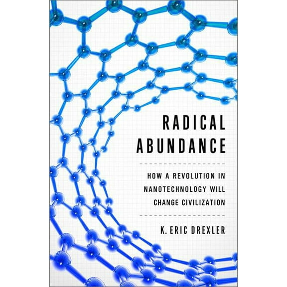 Radical Abundance: How a Revolution in Nanotechnology Will Change Civilization, (Hardcover)