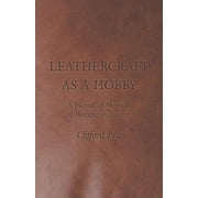 Leathercraft as a Hobby - A Manual of Methods of Working in Leather (Paperback)