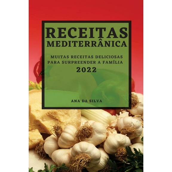Receitas Mediterrânica 2022: Muitas Receitas Deliciosas Para Surpreender a FamÃlia, (Paperback)
