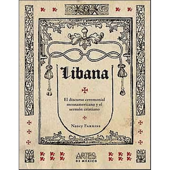 LIBANA: EL DISCURSO CEREMONIAL MESOAMERICANO ARTES DE MEXICO Y DEL MUNDO NANCY FARRISS