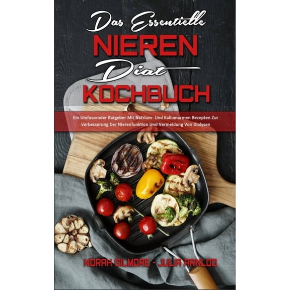 Das Essentielle Nieren Diät Kochbuch: Ein Umfassender Ratgeber Mit Natrium- Und Kaliumarmen Rezepten Zur Verbesserung De, (Hardcover)