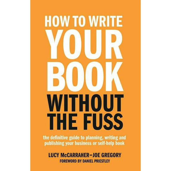 How to Write Your Book Without the Fuss: The Definitive Guide to Planning, Writing and Publishing Your Business or Self-, (Paperback)