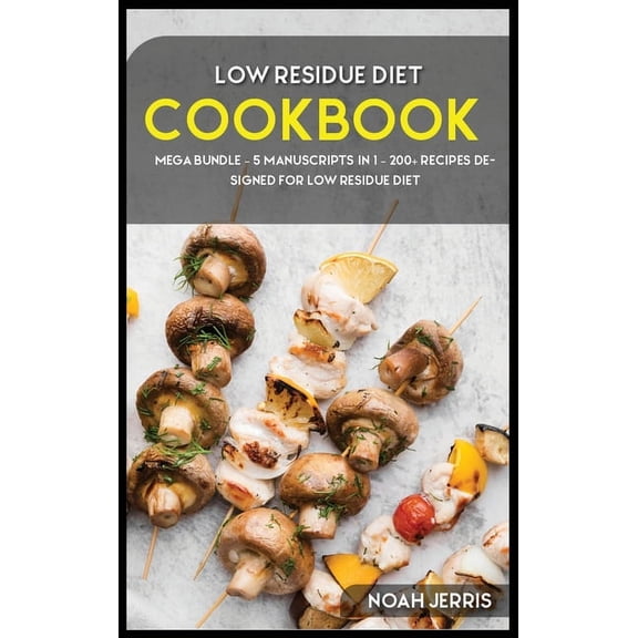 Low Residue Diet Cookbook : MEGA BUNDLE - 5 Manuscripts in 1 - 200  Recipes designed for Low residue diet (Hardcover)