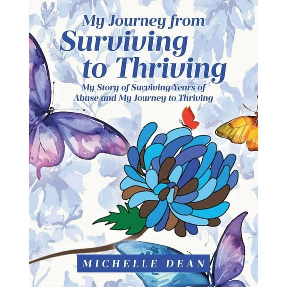 My Journey from Surviving to Thriving: My Story of Surviving Years of Abuse and My Journey to Thriving, (Paperback)
