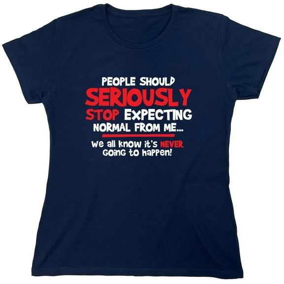 People Should Seriously Stop Expecting Normal From Me We All Know It's Never Sarcastic Novelty Gift Idea Adult Humor Funny Women's Casual Tees