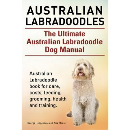 Australian Labradoodles. The Ultimate Australian Labradoodle Dog Manual. Australian Labradoodle book for care, costs, feeding, grooming, health and training. - (Best Food For Labradoodle)