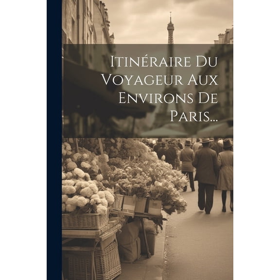 Itinéraire Du Voyageur Aux Environs De Paris... (Paperback)