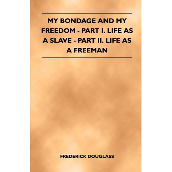 My Bondage and My Freedom - Part I. Life as a Slave - Part II. Life as a Freeman