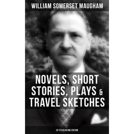 W. SOMERSET MAUGHAM: Novels, Short Stories, Plays & Travel Sketches (33 Titles In One Edition) -