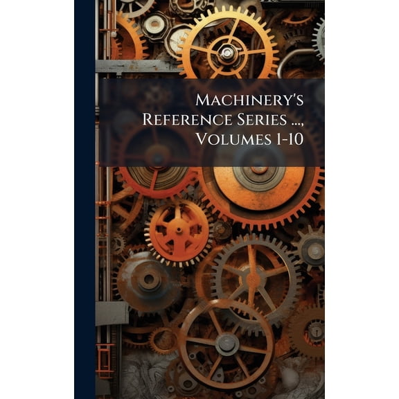 Machinery's Reference Series ..., Volumes 1-10, (Hardcover)