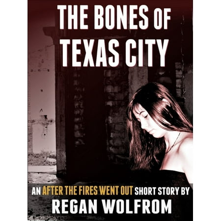 The Bones of Texas City: An After The Fires Went Out Short Story -