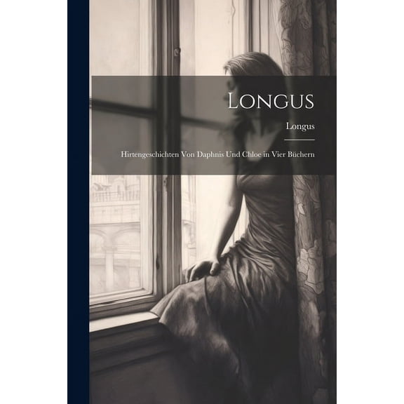 Longus: Hirtengeschichten von Daphnis und Chloe in vier Büchern (Paperback)