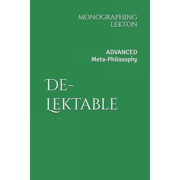 De-Lektable: Advanced Meta-Philosophy. A Monographing of Lekton, (Paperback)