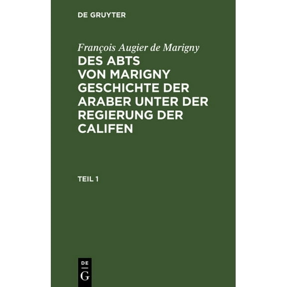 François Augier de Marigny: Des Abts Von Marigny Geschichte Der Araber Unter Der Regierung Der Califen. Teil 1, (Hardcover)